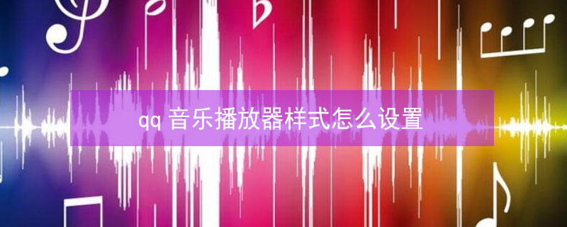 qq音乐播放器样式怎么设置 pc端qq音乐播放器样式怎么设置