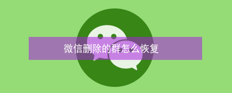 微信删除的群怎么恢复 微信删除的群能恢复吗