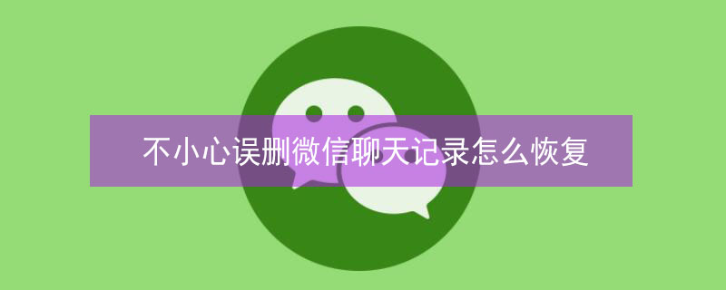 不小心误删微信聊天记录怎么恢复 左滑误删微信聊天记录怎么找回