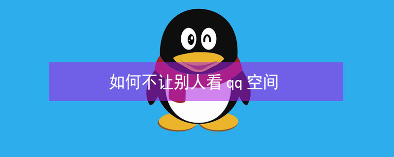 如何不让别人看qq空间（如何不让别人看qq空间的访客）