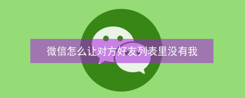 微信怎么让对方好友列表里没有我 已删除的微信好友怎么找回