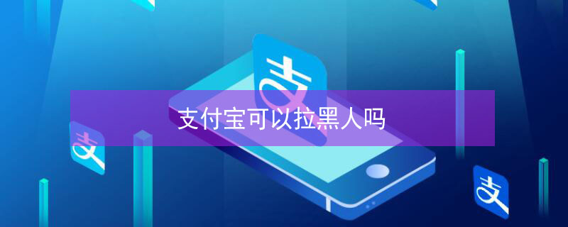 支付宝可以拉黑人吗（支付宝可以拉黑人吗）