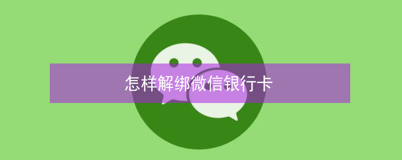 怎样解绑微信银行卡 怎样解绑微信银行卡绑定