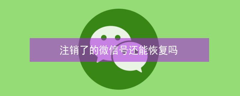 注销了的微信号还能恢复吗 如何找回已被注销的微信号