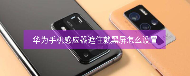 华为手机感应器遮住就黑屏怎么设置（华为手机拨号后黑屏怎么回事）