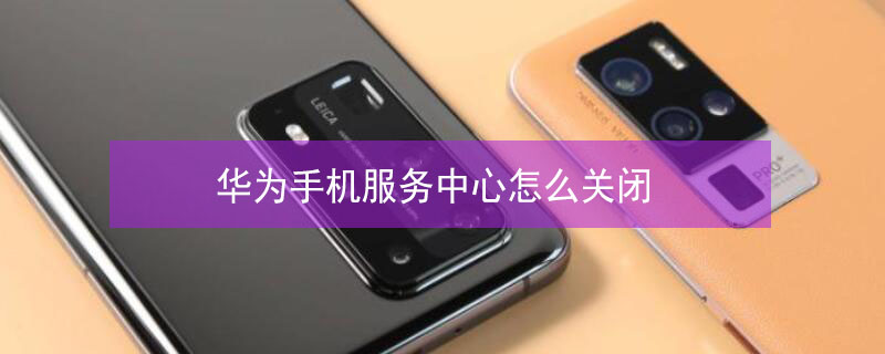 华为手机服务中心怎么关闭 华为手机服务中心怎么关闭上滑弹出