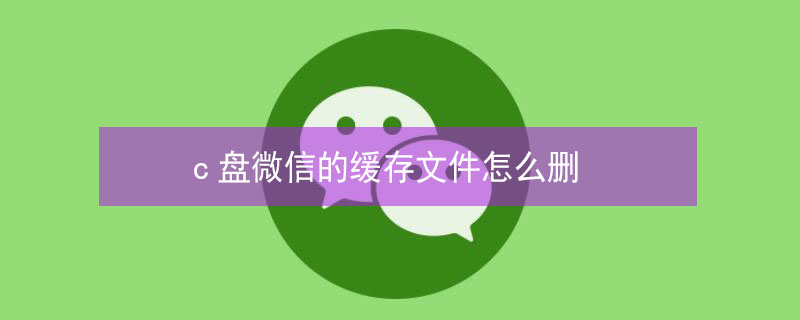 c盘微信的缓存文件怎么删（c盘瘦身最简单的方法）