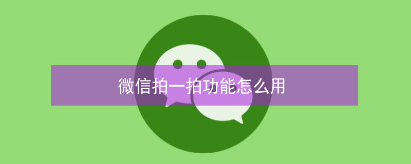 微信拍一拍功能怎么用（手机微信拍一拍功能怎么用）