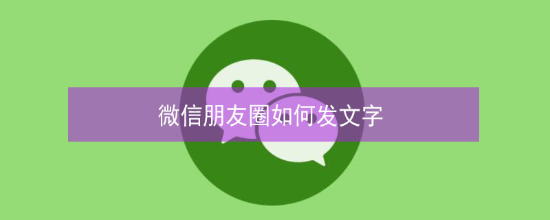 微信朋友圈如何发文字 微信朋友圈如何发文字不带图片