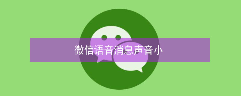 微信语音消息声音小 微信语音消息声音小怎么解决