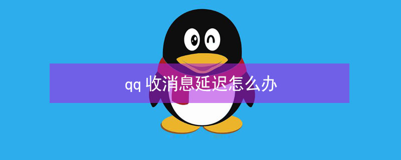 qq收消息延迟怎么办 qq收消息延迟了很久