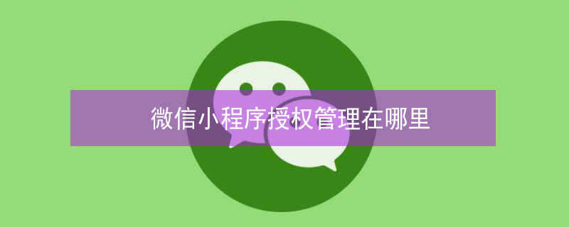微信小程序授权管理在哪里（微信小程序授权管理在哪里取消）