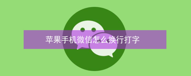 iPhone手机微信怎么换行打字（iphone手机微信怎么换行打字键盘）