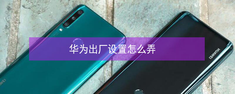 华为出厂设置怎么弄 华为如何设置出厂设置华为