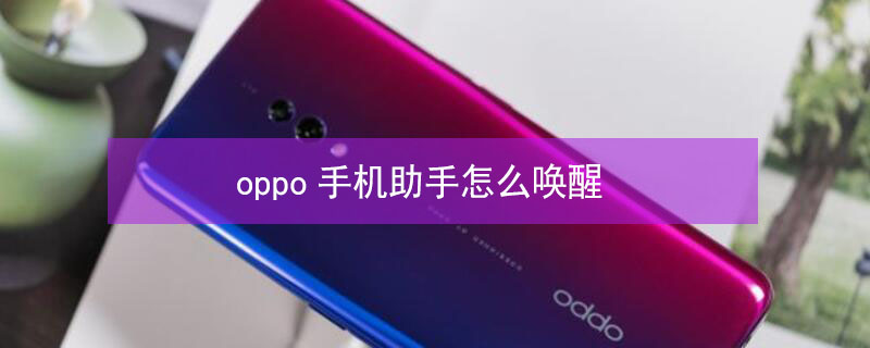 oppo手机助手怎么唤醒 oppo怎样唤醒语音助手