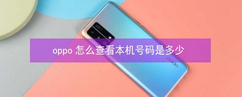 oppo怎么查看本机号码是多少 oppo怎么查看本机号码是多少图片和名字