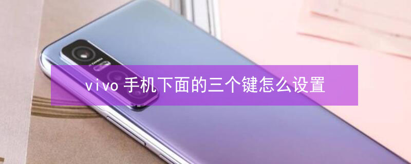 vivo手机下面的三个键怎么设置 vivo手机下面的三个键怎么设置隐藏