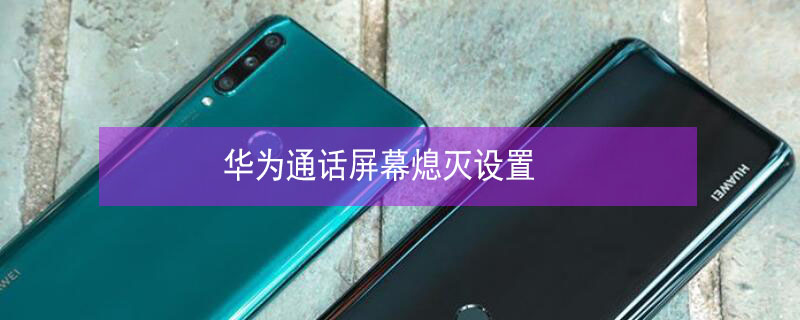 华为通话屏幕熄灭设置 华为怎么取消遮挡感应器黑屏