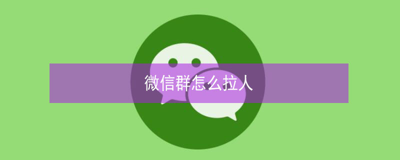 微信群怎么拉人（微信群怎么拉人进群聊）