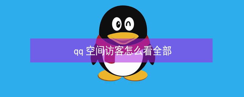 qq空间访客怎么看全部（qq空间访客怎么看全部记录）