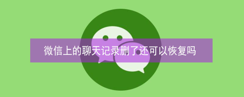 微信上的聊天记录删了还可以恢复吗（微信上的聊天记录删了还可以恢复吗安卓）