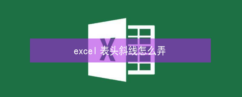 excel表头斜线怎么弄 excel表头斜线怎么弄怎么写