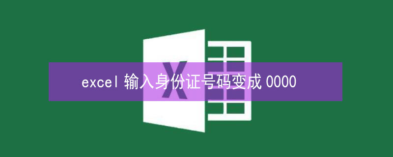 excel输入身份证号码变成0000（excel输入身份证号码变成0000怎么办）