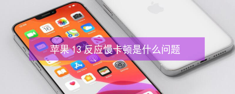 iPhone13反应慢卡顿是什么问题（苹果13反应）