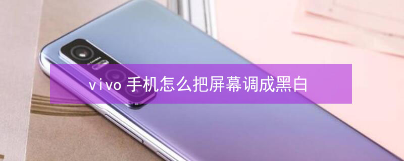 vivo手机怎么把屏幕调成黑白 vivo手机怎么变黑白