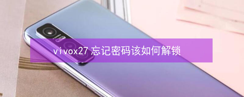vivox27忘记密码该如何解锁 vivox27忘记了解锁密码怎么办
