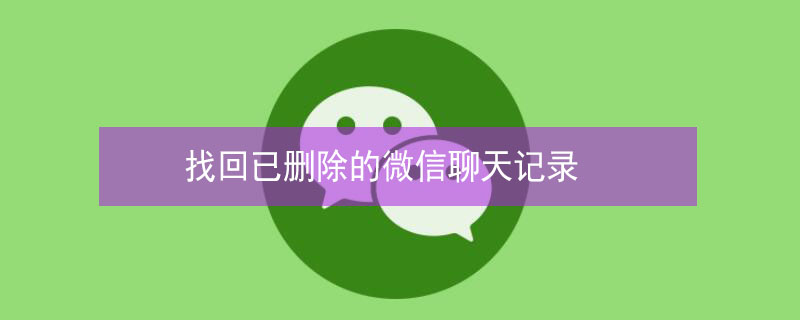 找回已删除的微信聊天记录（怎么找回已删除的微信聊天记录）