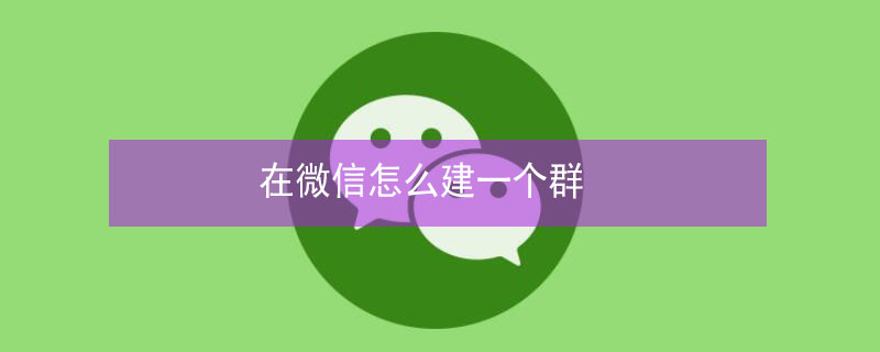 在微信怎么建一个群 在微信怎么建一个群?