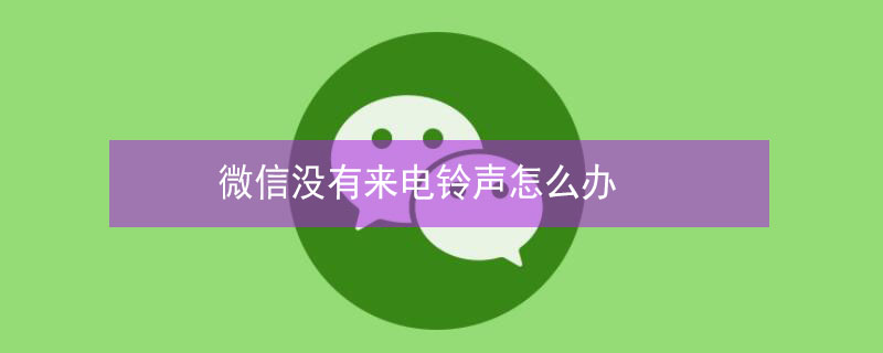 微信没有来电铃声怎么办（微信没有来电铃声怎么办苹果）