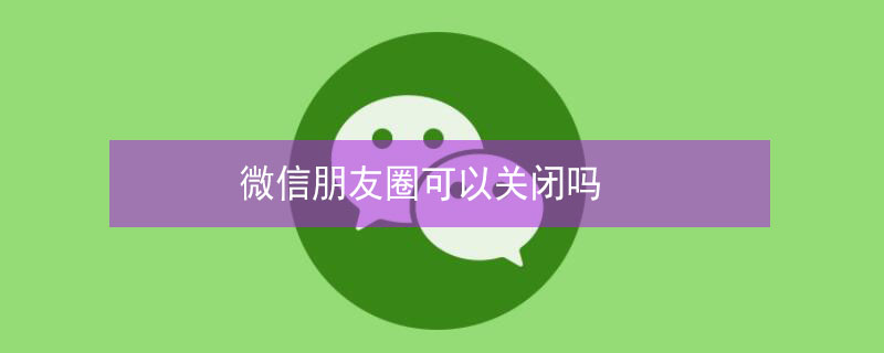 微信朋友圈可以关闭吗（微信删除的朋友还能找到吗）