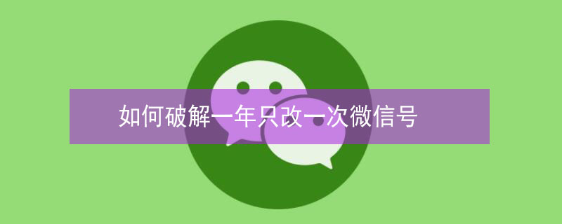 如何破解一年只改一次微信号 微信号一年内第二次修改技巧