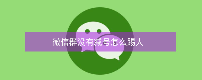 微信群没有减号怎么踢人 微信群聊找不到了怎么找到