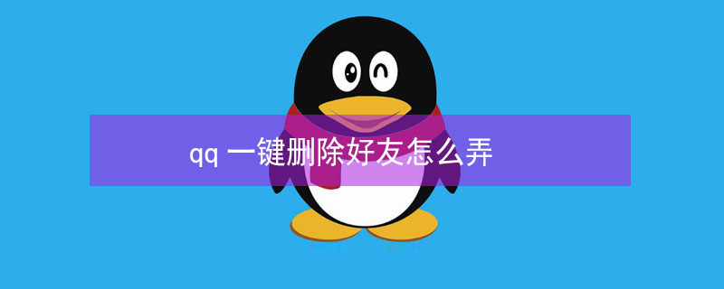 qq一键删除好友怎么弄（qq清理好友手机批量删qq好友软件）