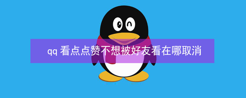 qq看点点赞不想被好友看在哪取消 qq看点点赞不想被好友看在哪取消关注