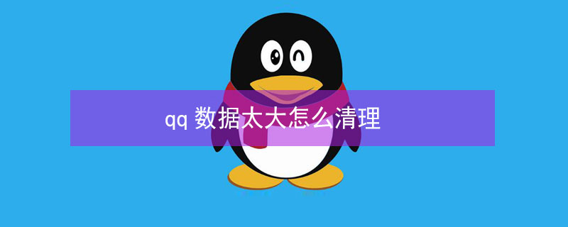 qq数据太大怎么清理（qq数据太大怎么清理存储空间）