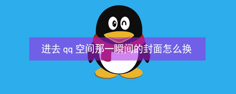 进去qq空间那一瞬间的封面怎么换（qq空间点进去时的封面怎么换?）