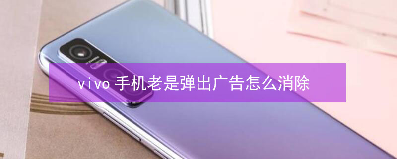 vivo手机老是弹出广告怎么消除（vivo手机老是弹出广告怎么关闭）