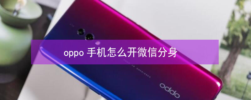 oppo手机怎么开微信分身（oppo手机怎样添加第二个微信）
