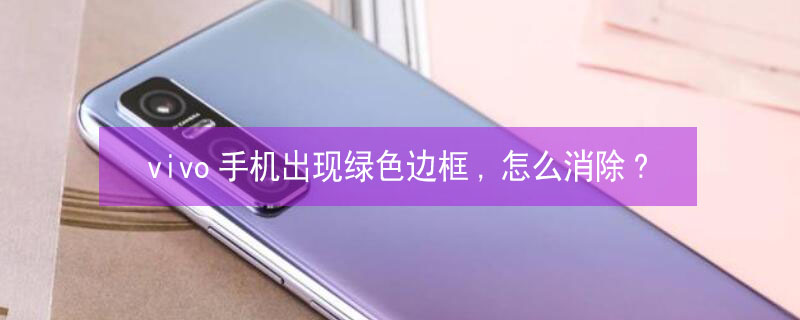 vivo手机出现绿色边框,怎么消除?（vivo手机出现绿色边框,怎么消除）