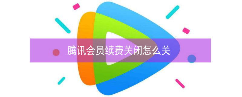 腾讯会员续费关闭怎么关 腾讯会员续费关闭怎么关苹果手机
