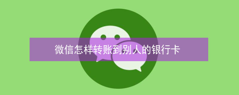 微信怎样转账到别人的银行卡（微信怎样转账到别人的银行卡号）