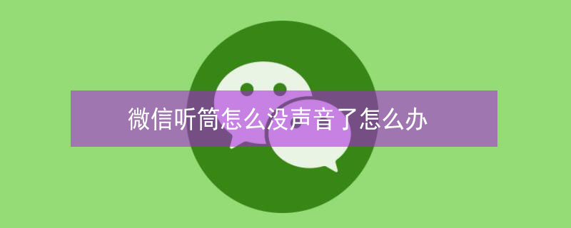 微信听筒怎么没声音了怎么办（苹果手机微信听筒怎么没声音了怎么办）