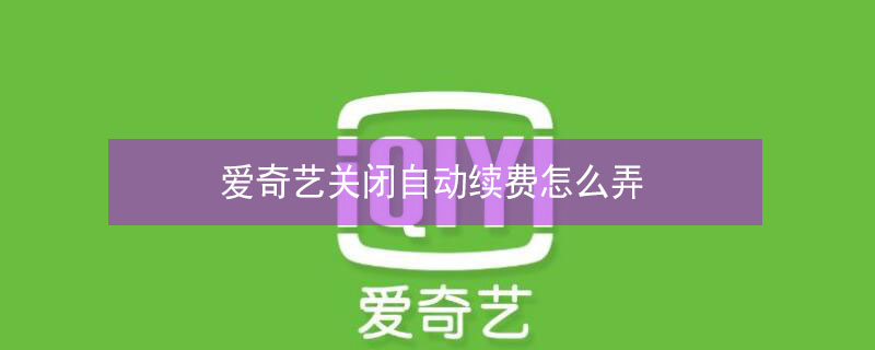 爱奇艺关闭自动续费怎么弄（爱奇艺关闭自动续费怎么弄vivo）