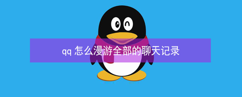 qq怎么漫游全部的聊天记录（QQ聊天记录漫游怎么弄）