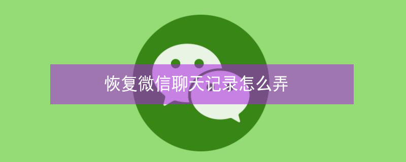 恢复微信聊天记录怎么弄 安卓手机恢复微信聊天记录怎么弄