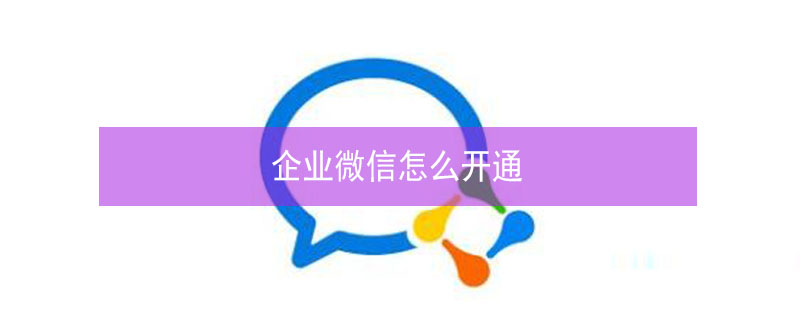 企业微信怎么开通（企业微信怎么开通邮箱）